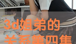 姐弟关系3d动漫,姐弟情深3D动漫之旅